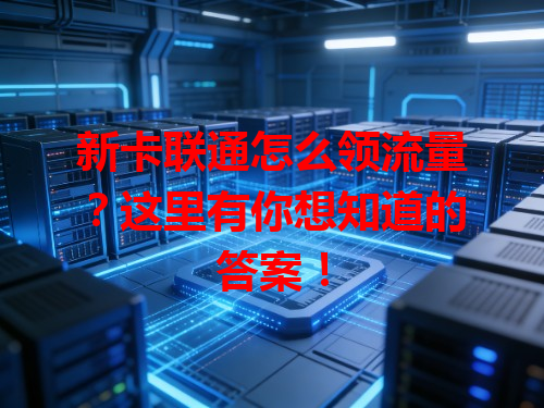 新卡联通怎么领流量？这里有你想知道的答案！