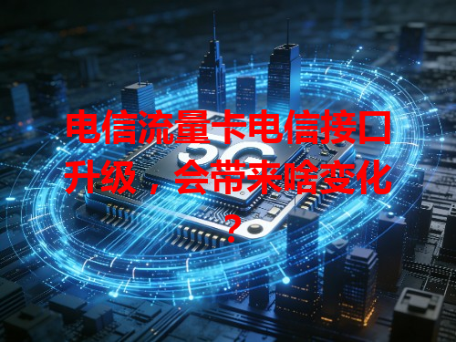电信流量卡电信接口升级，会带来啥变化？