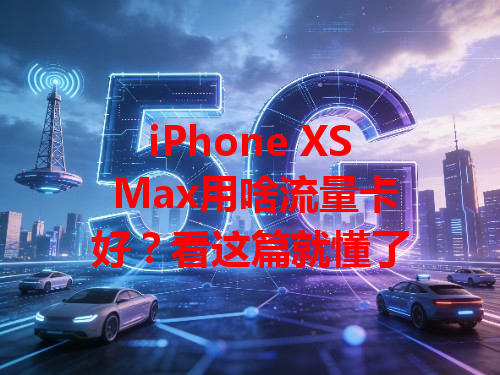 iPhone XS Max用啥流量卡好？看这篇就懂了