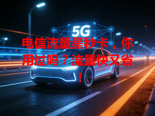 电信流量星秒卡，你用过吗？流量快又省！
