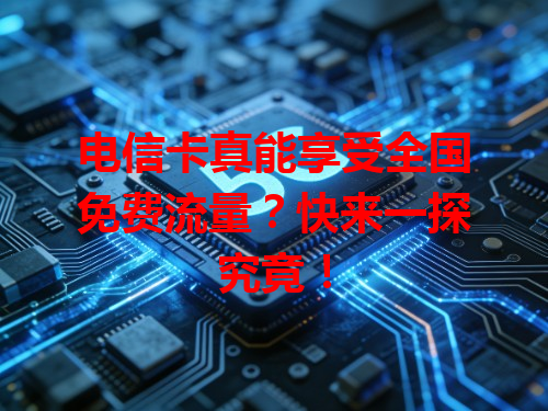 电信卡真能享受全国免费流量？快来一探究竟！