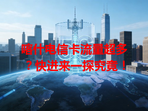 喀什电信卡流量超多？快进来一探究竟！