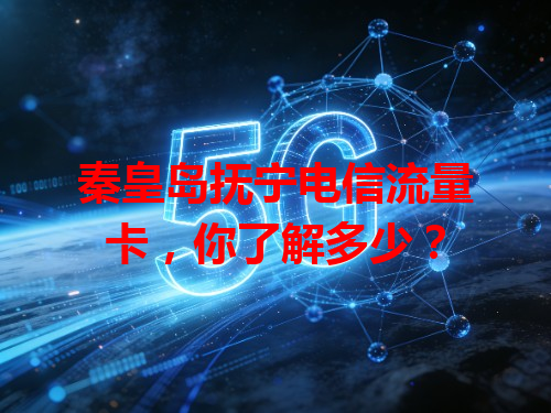 秦皇岛抚宁电信流量卡，你了解多少？