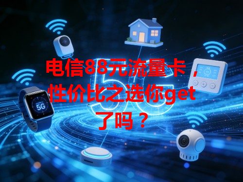电信88元流量卡，性价比之选你get了吗？