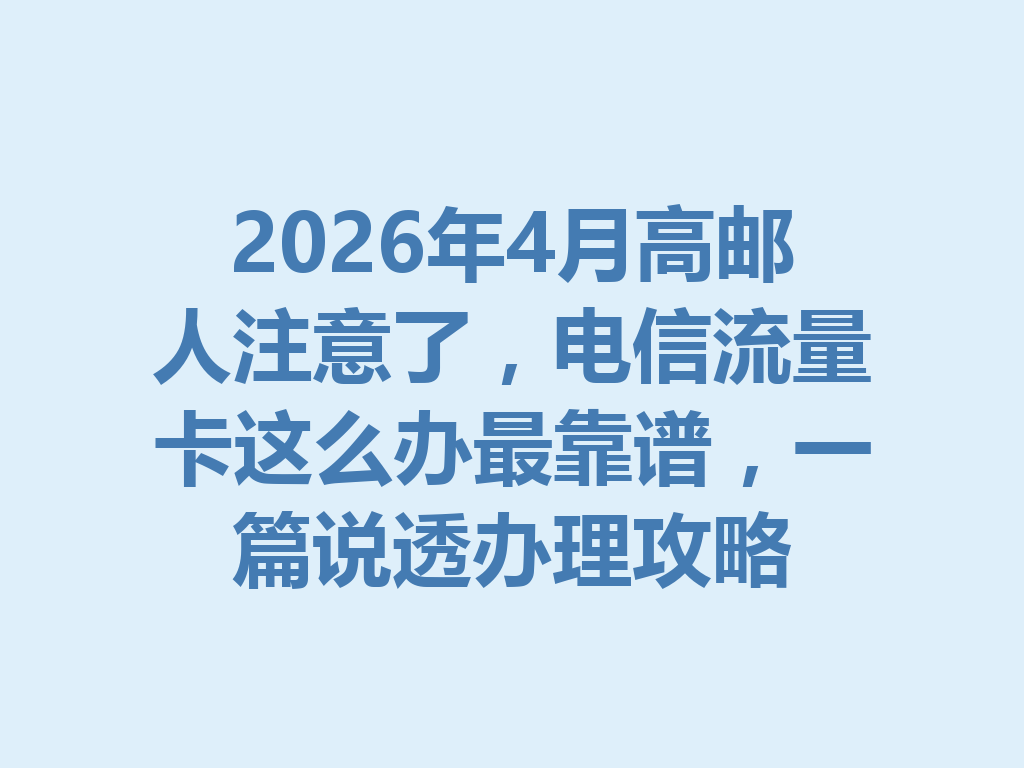 2026年4月高邮人注意了，电信流量卡这么办最靠谱，一篇说透办理攻略