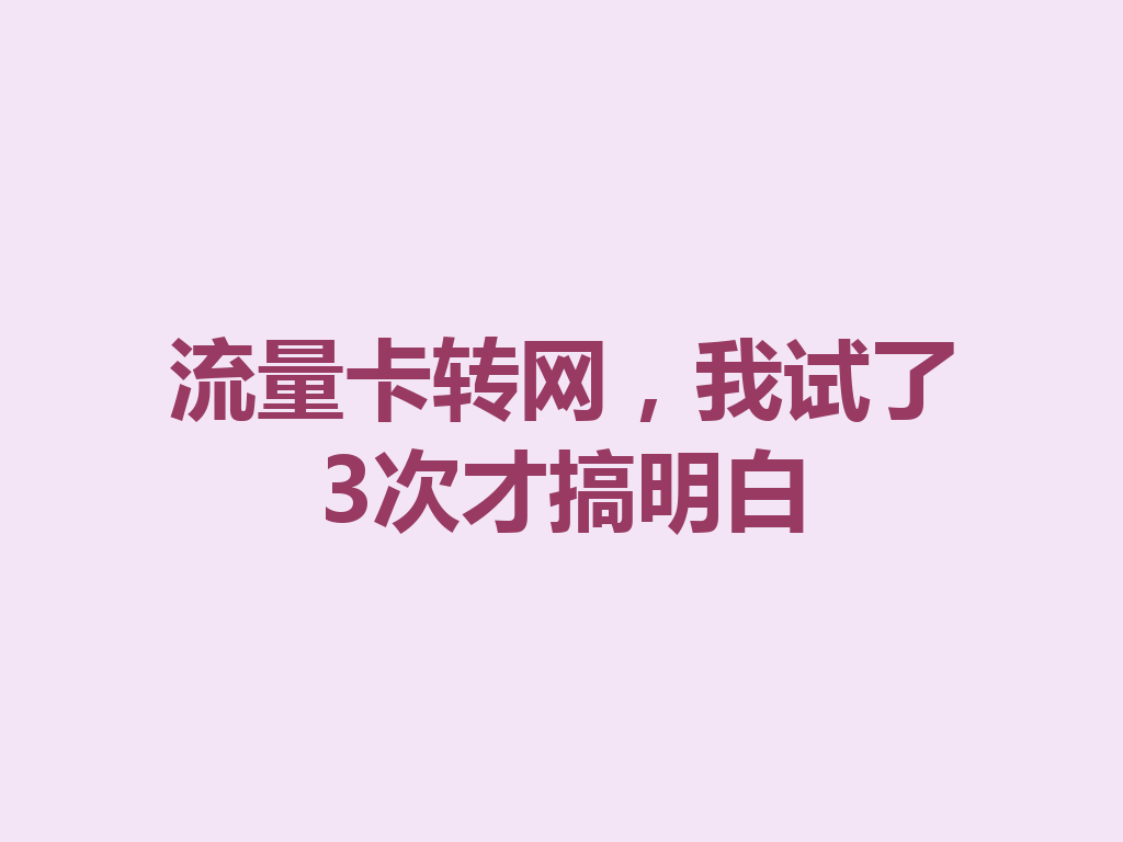 流量卡转网，我试了3次才搞明白