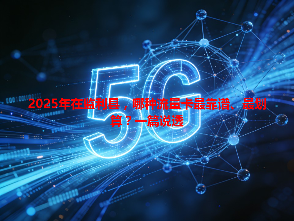 2025年在监利县，哪种流量卡最靠谱、最划算？一篇说透