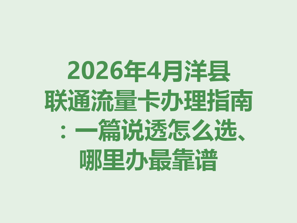 2026年4月洋县联通流量卡办理指南：一篇说透怎么选、哪里办最靠谱