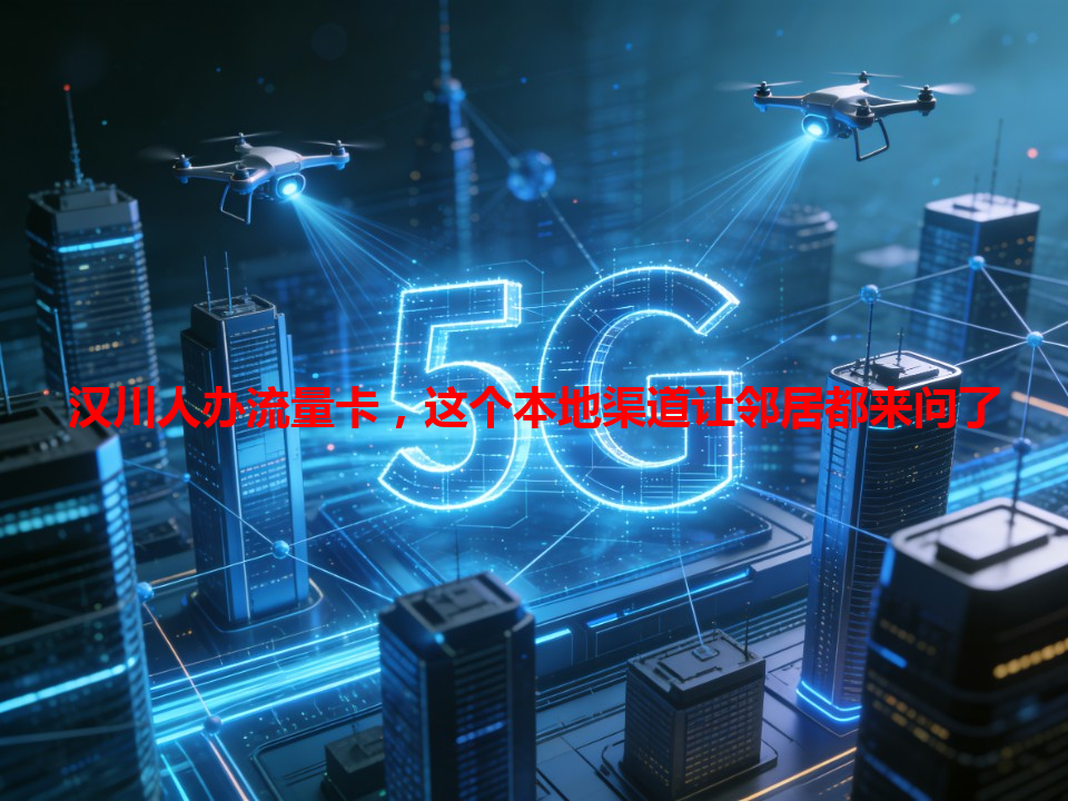 汉川人办流量卡，这个本地渠道让邻居都来问了