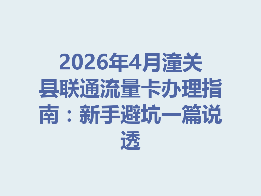 2026年4月潼关县联通流量卡办理指南：新手避坑一篇说透