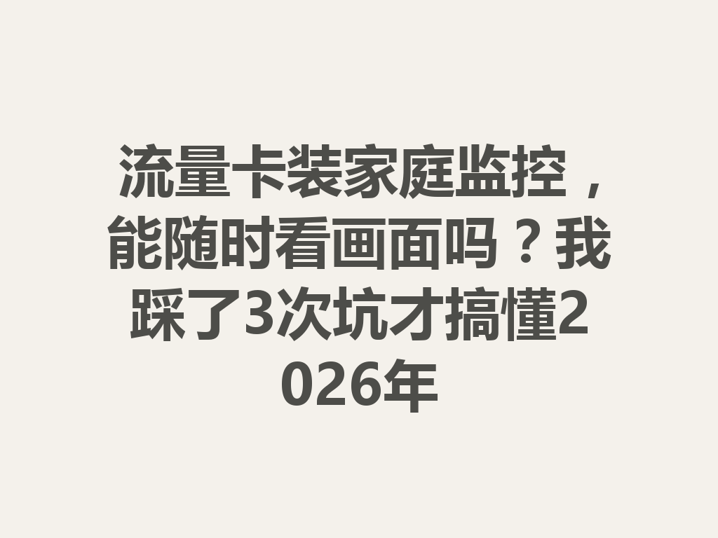 流量卡装家庭监控，能随时看画面吗？我踩了3次坑才搞懂2026年