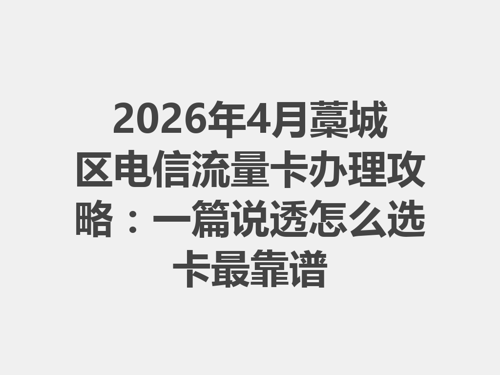2026年4月藁城区电信流量卡办理攻略：一篇说透怎么选卡最靠谱