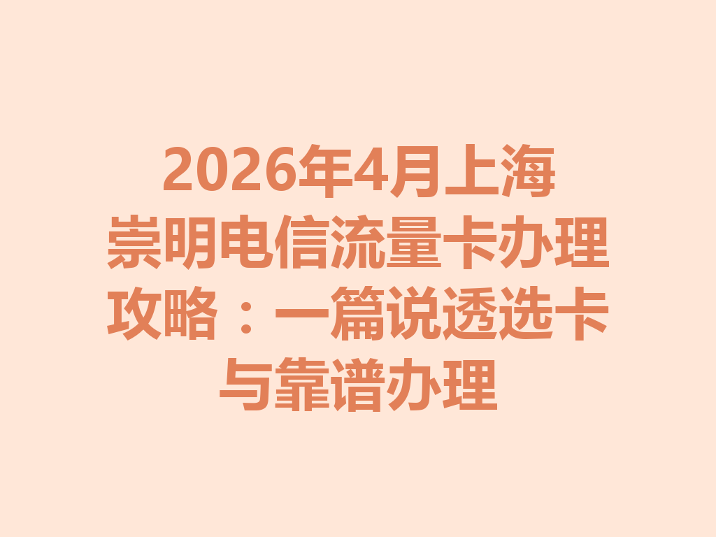2026年4月上海崇明电信流量卡办理攻略：一篇说透选卡与靠谱办理