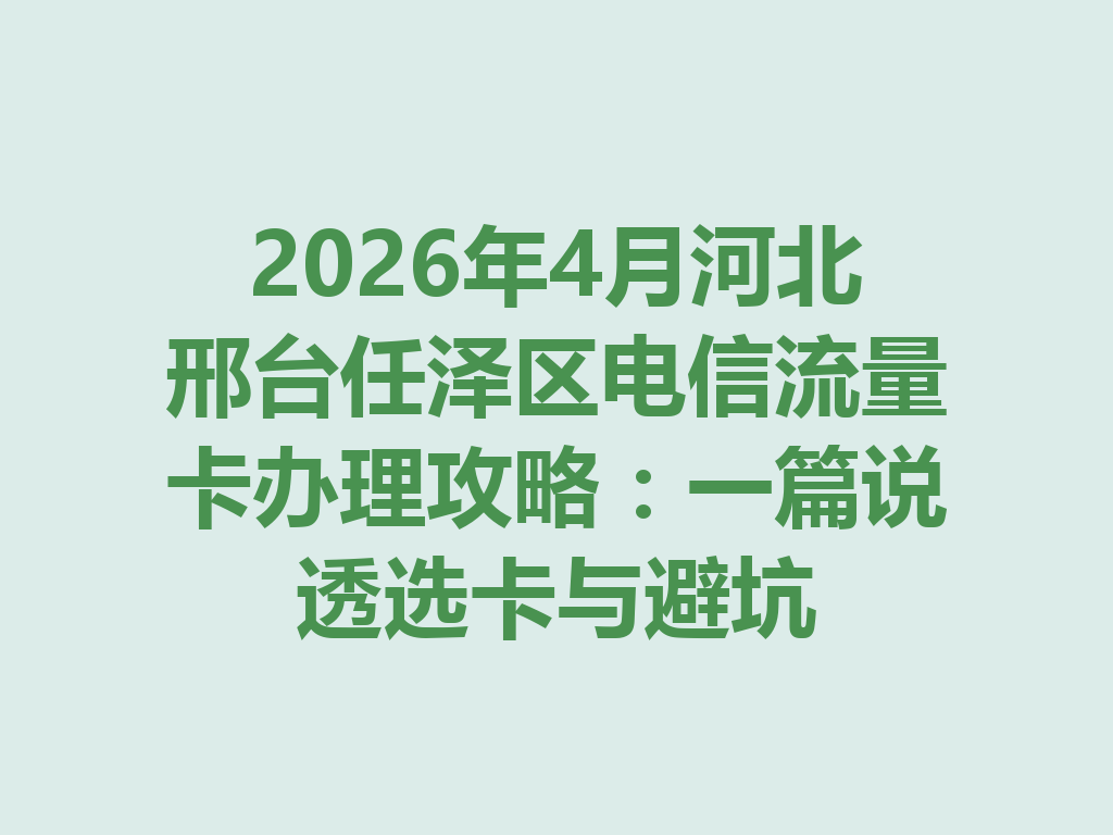 2026年4月河北邢台任泽区电信流量卡办理攻略：一篇说透选卡与避坑