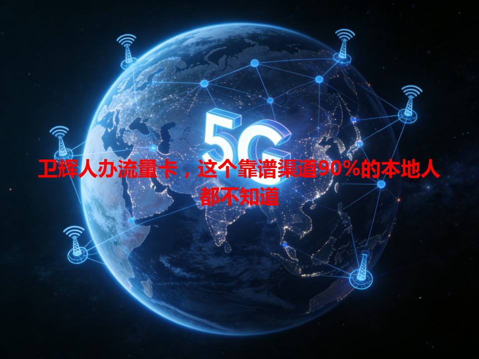卫辉人办流量卡，这个靠谱渠道90%的本地人都不知道