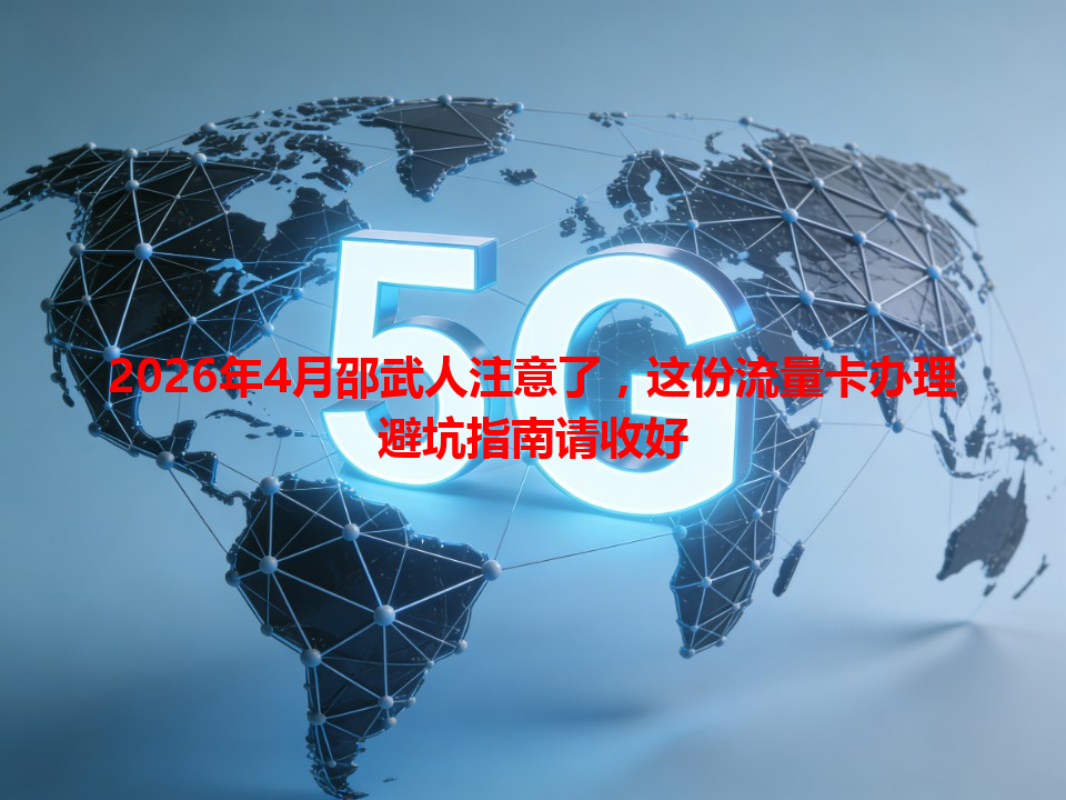2026年4月邵武人注意了，这份流量卡办理避坑指南请收好