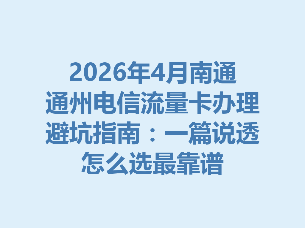 2026年4月南通通州电信流量卡办理避坑指南：一篇说透怎么选最靠谱