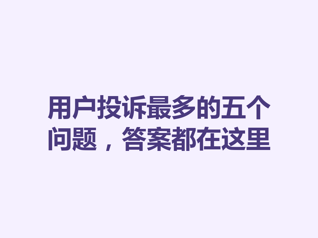 用户投诉最多的五个问题，答案都在这里