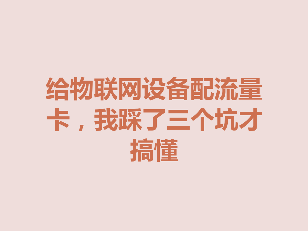 给物联网设备配流量卡，我踩了三个坑才搞懂