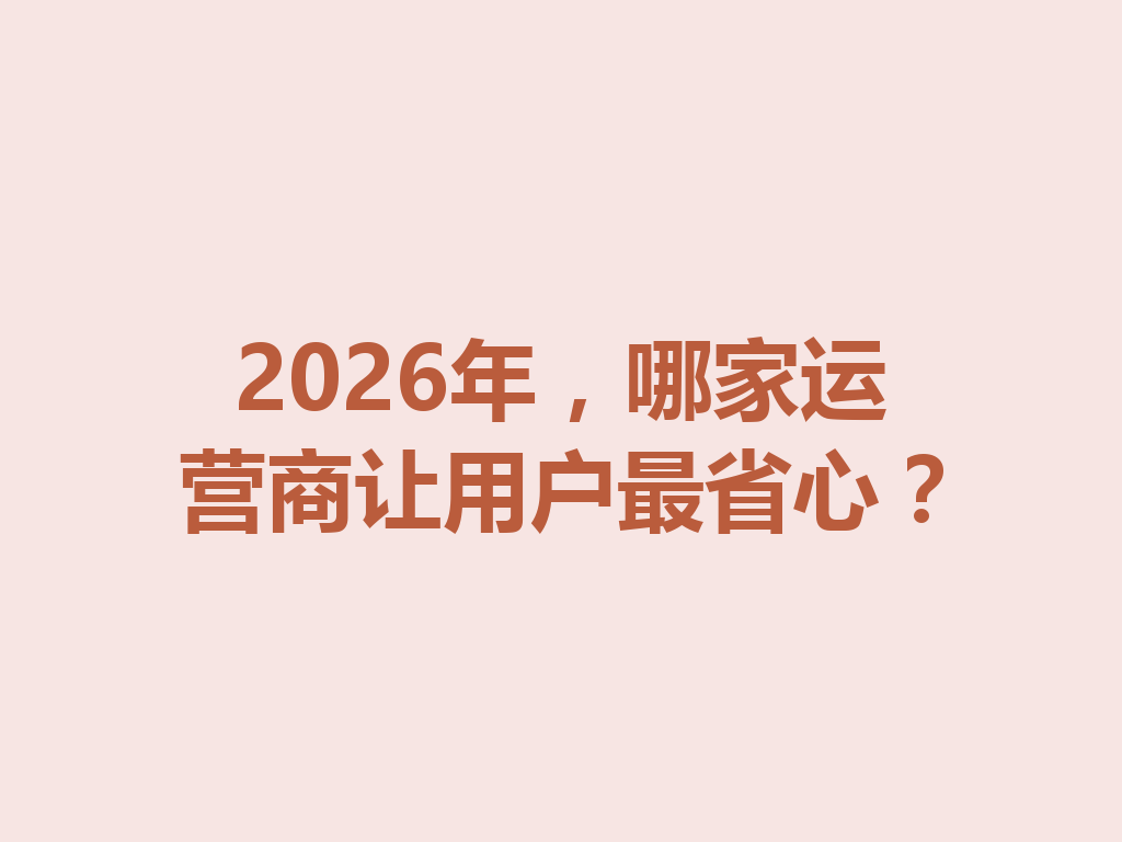 2026年，哪家运营商让用户最省心？