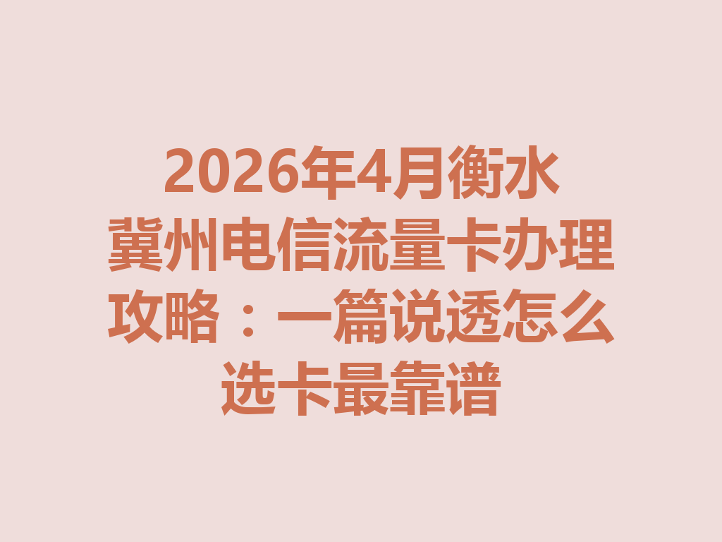 2026年4月衡水冀州电信流量卡办理攻略：一篇说透怎么选卡最靠谱