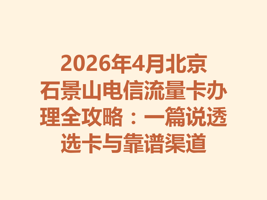 2026年4月北京石景山电信流量卡办理全攻略：一篇说透选卡与靠谱渠道
