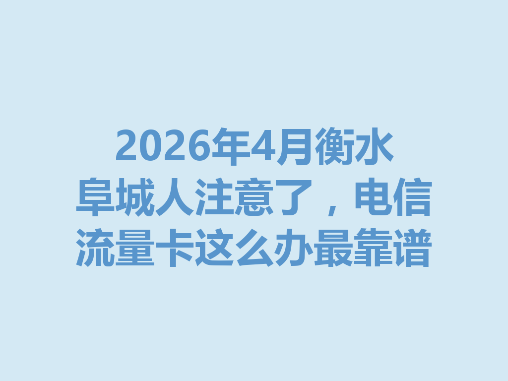 2026年4月衡水阜城人注意了，电信流量卡这么办最靠谱