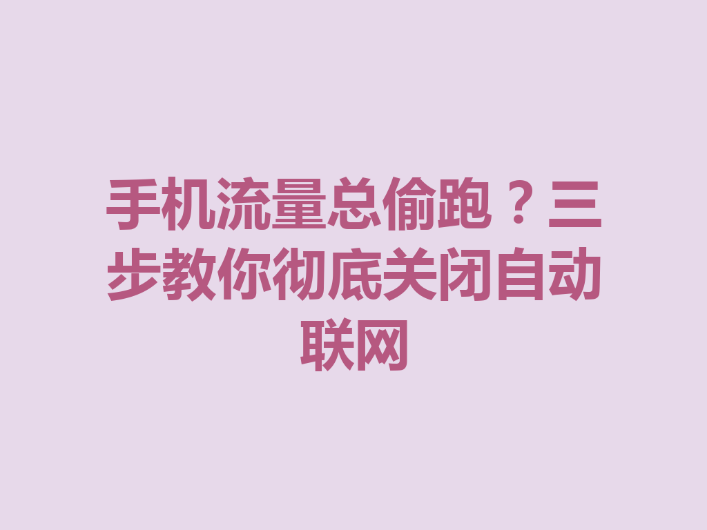 手机流量总偷跑？三步教你彻底关闭自动联网