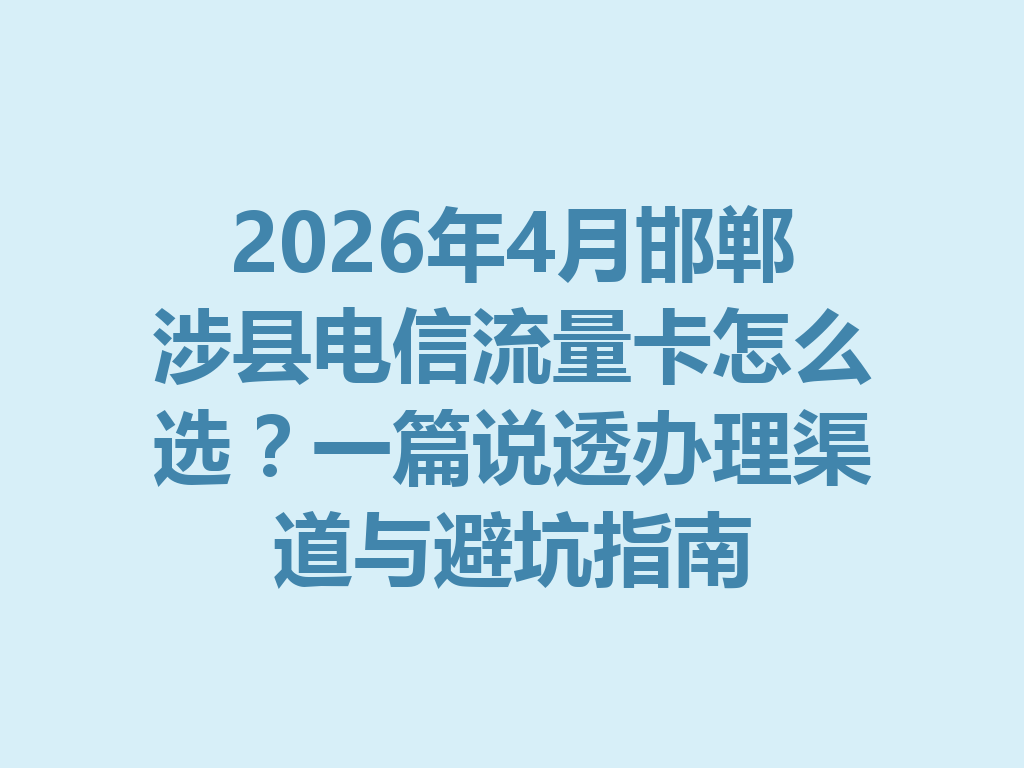 2026年4月邯郸涉县电信流量卡怎么选？一篇说透办理渠道与避坑指南