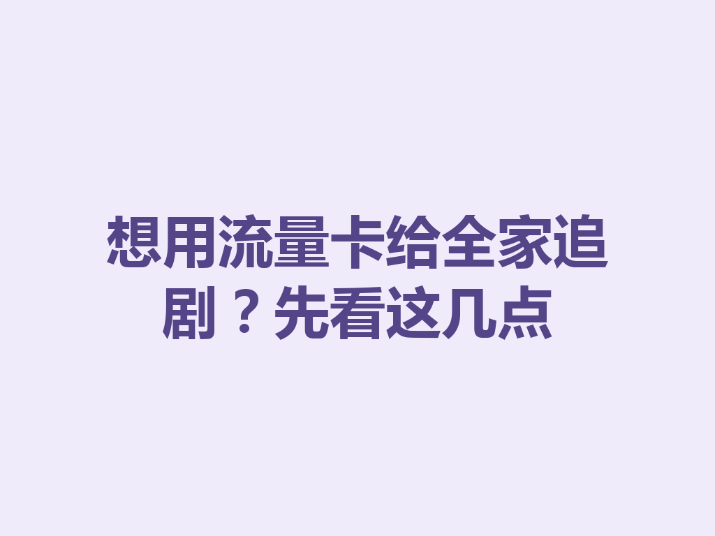 想用流量卡给全家追剧？先看这几点