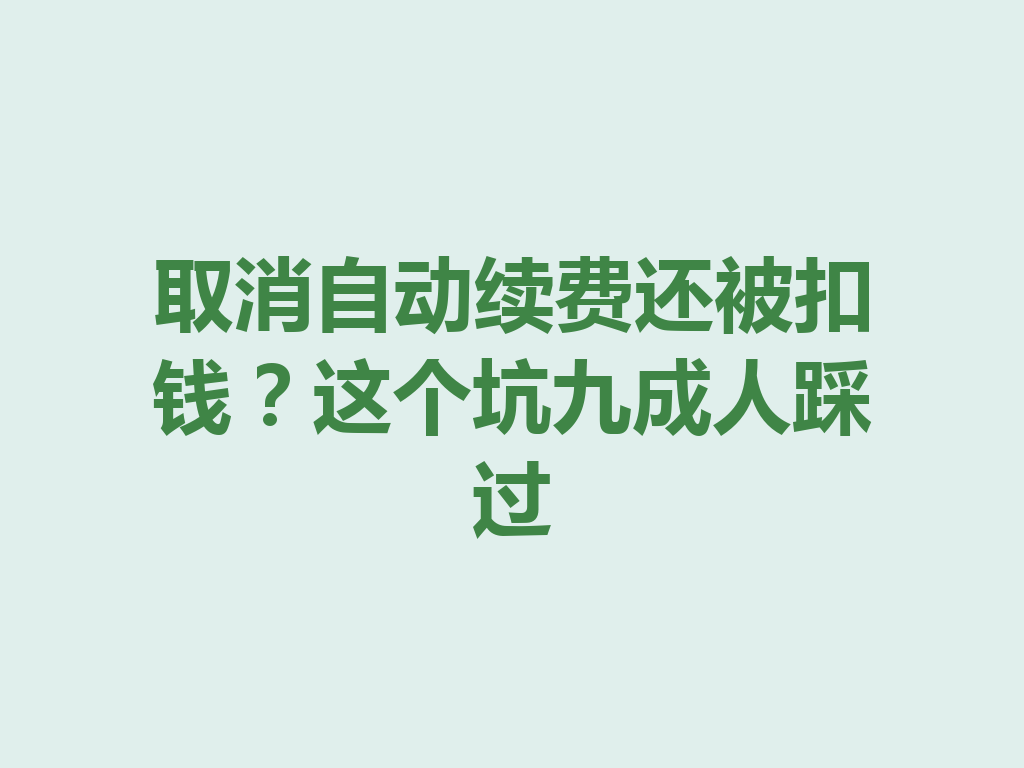 取消自动续费还被扣钱？这个坑九成人踩过