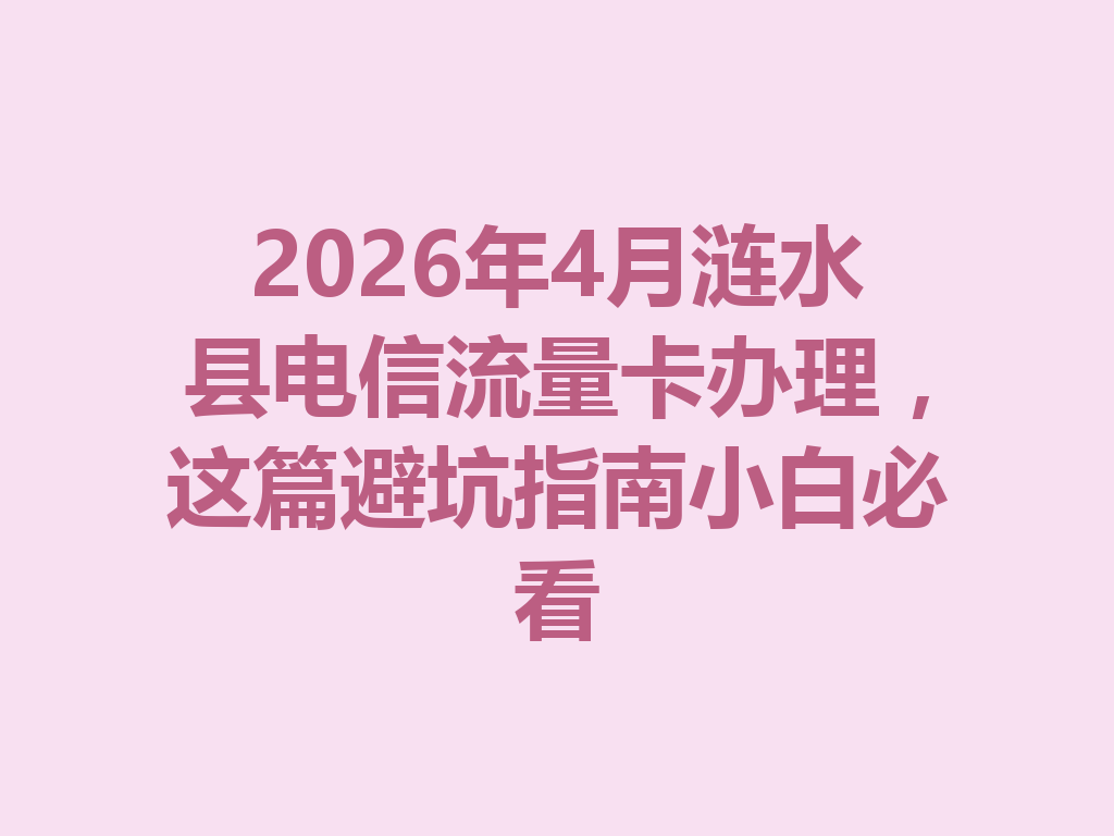 2026年4月涟水县电信流量卡办理，这篇避坑指南小白必看