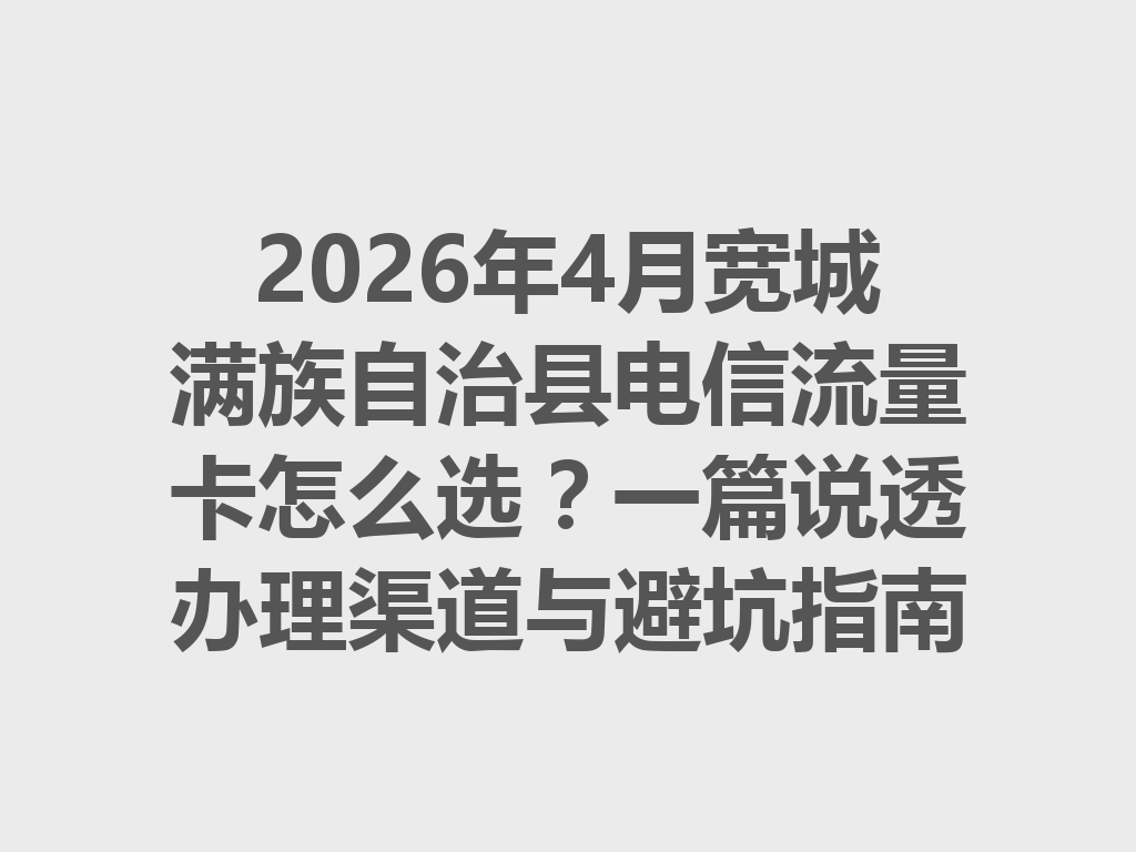 2026年4月宽城满族自治县电信流量卡怎么选？一篇说透办理渠道与避坑指南