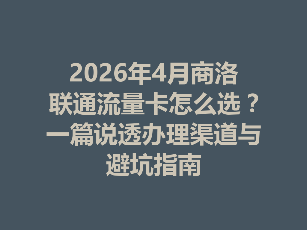 2026年4月商洛联通流量卡怎么选？一篇说透办理渠道与避坑指南