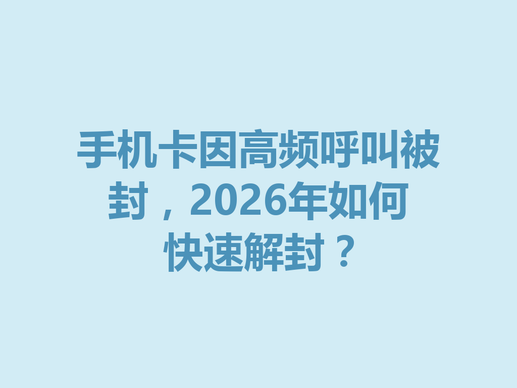 手机卡因高频呼叫被封，2026年如何快速解封？