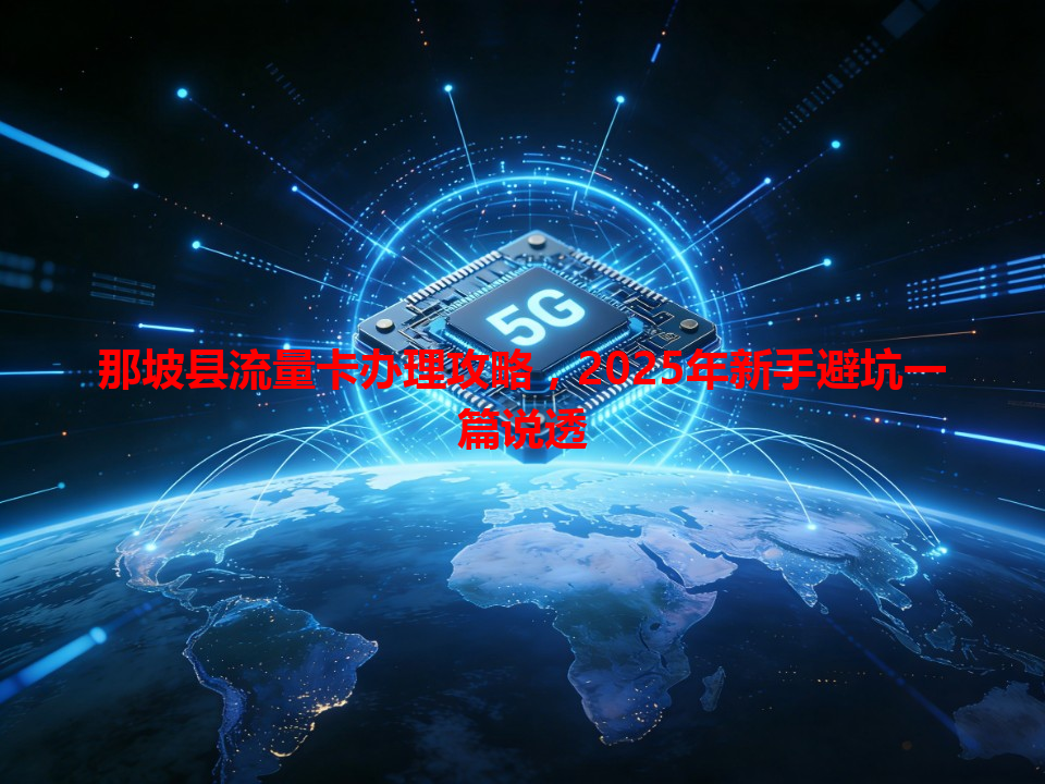 那坡县流量卡办理攻略，2025年新手避坑一篇说透