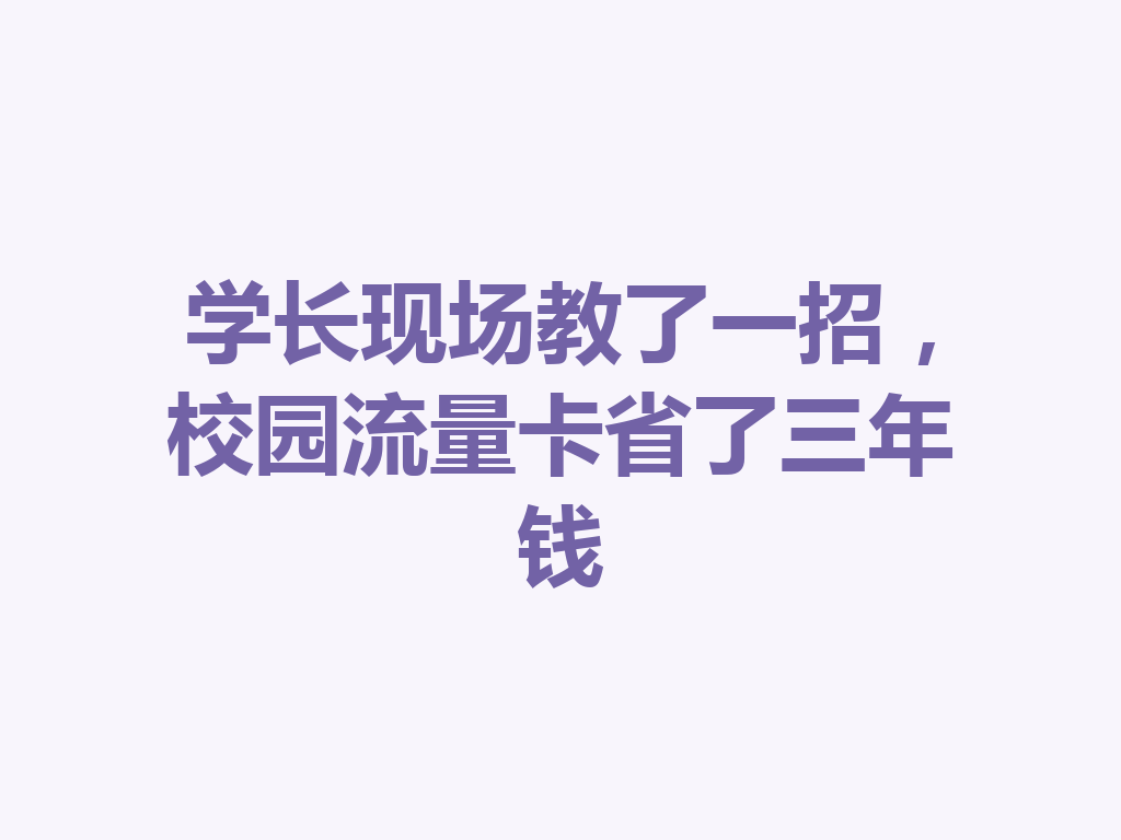 学长现场教了一招，校园流量卡省了三年钱