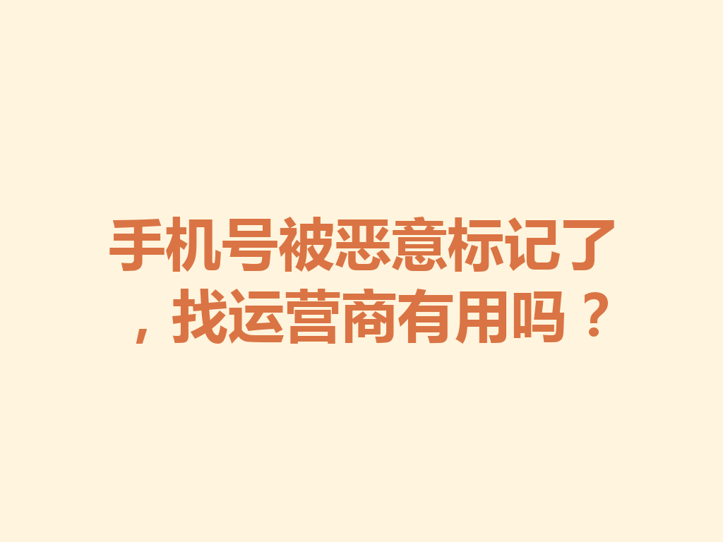 手机号被恶意标记了，找运营商有用吗？