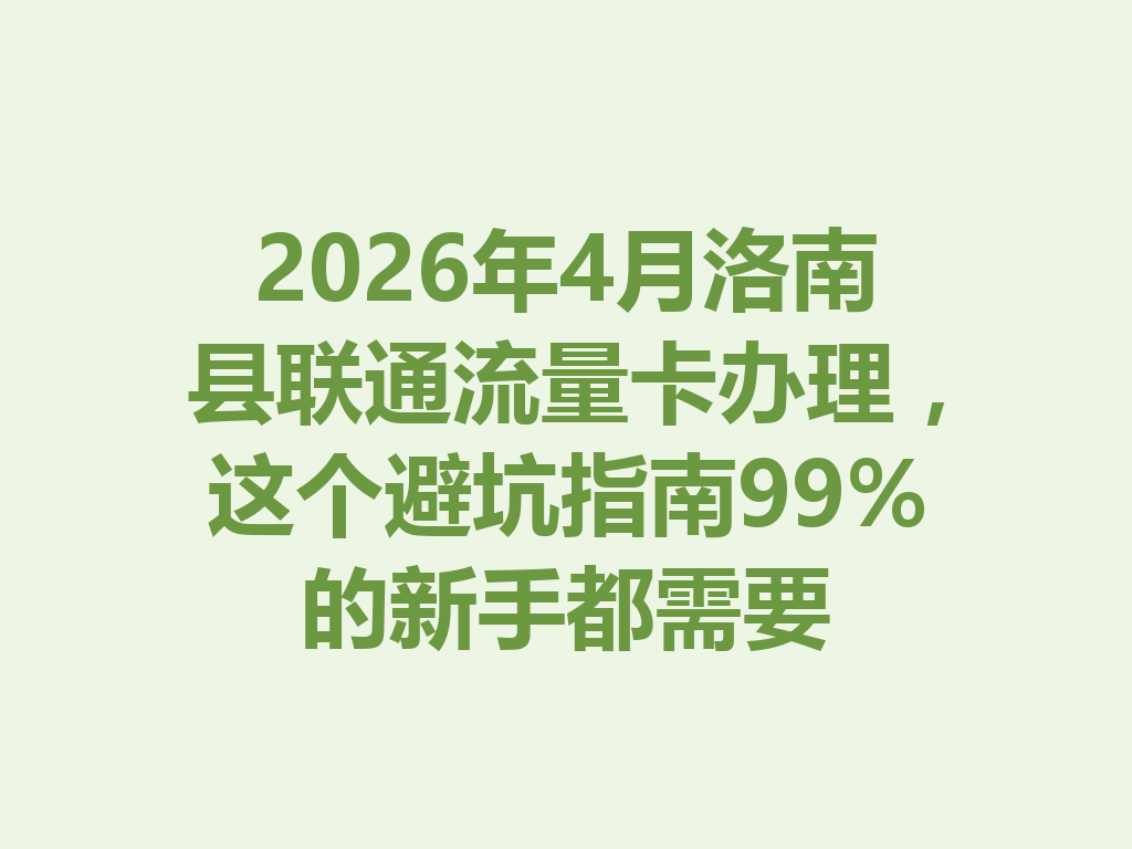 2026年4月洛南县联通流量卡办理，这个避坑指南99%的新手都需要