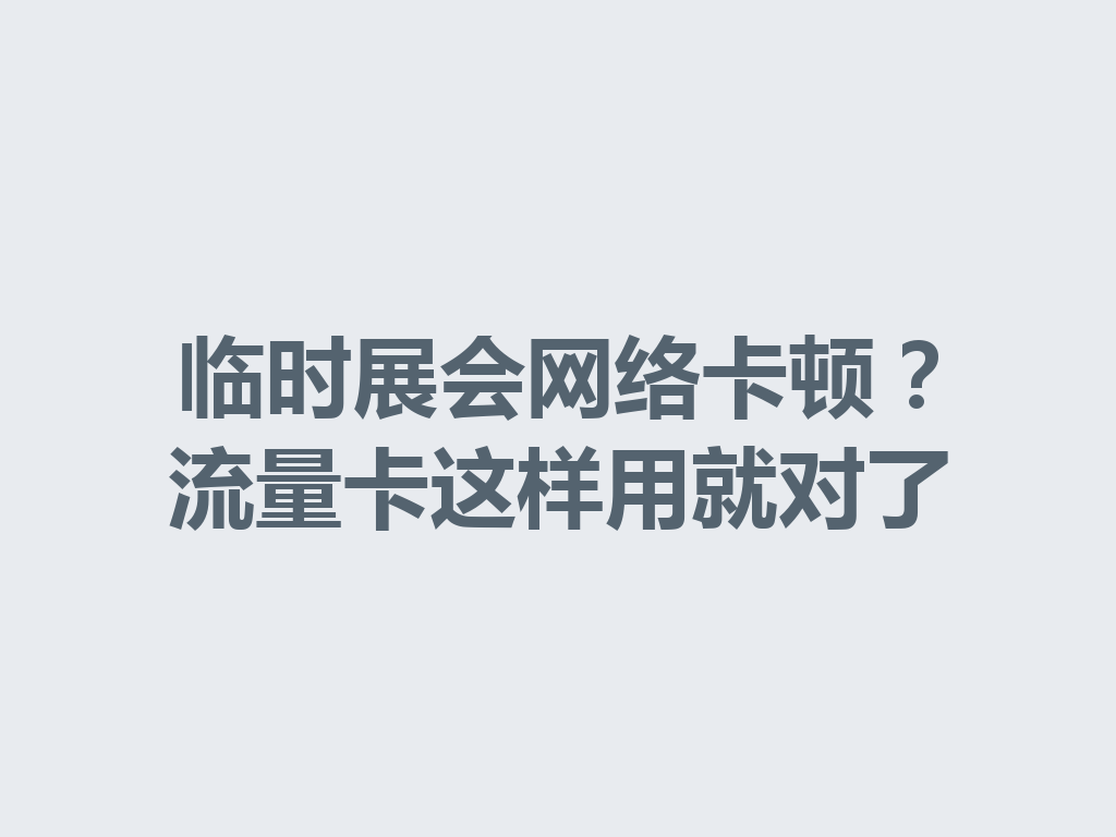 临时展会网络卡顿？流量卡这样用就对了