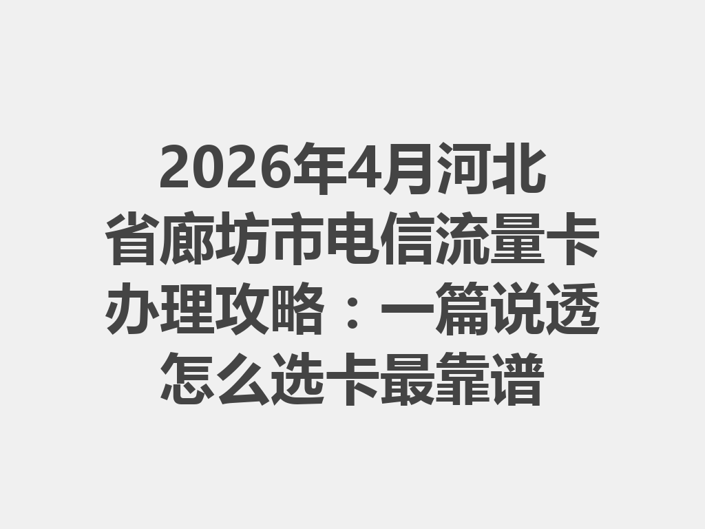 2026年4月河北省廊坊市电信流量卡办理攻略：一篇说透怎么选卡最靠谱