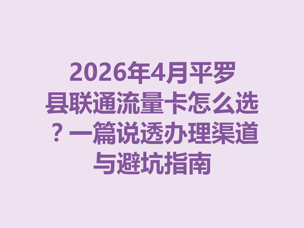2026年4月平罗县联通流量卡怎么选？一篇说透办理渠道与避坑指南