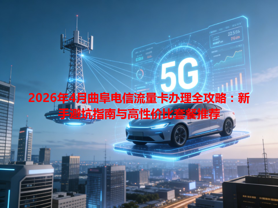 2026年4月曲阜电信流量卡办理全攻略：新手避坑指南与高性价比套餐推荐