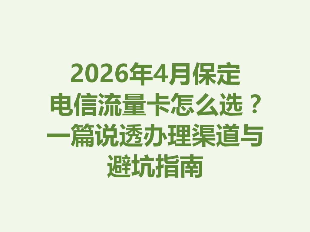 2026年4月保定电信流量卡怎么选？一篇说透办理渠道与避坑指南