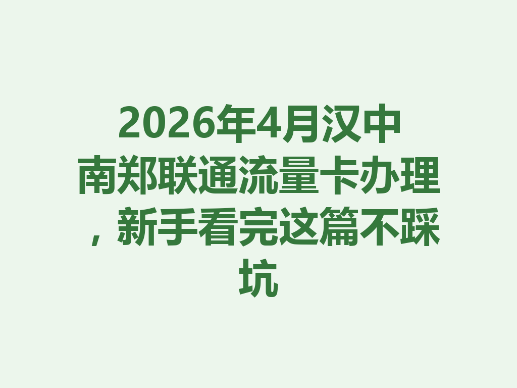 2026年4月汉中南郑联通流量卡办理，新手看完这篇不踩坑
