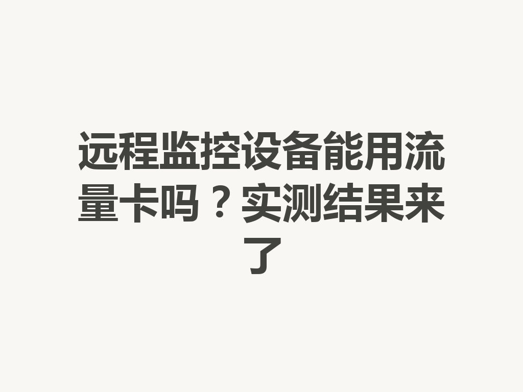 远程监控设备能用流量卡吗？实测结果来了