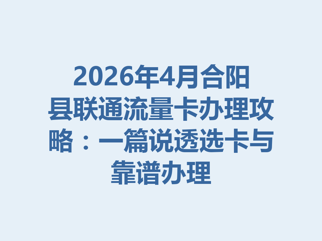 2026年4月合阳县联通流量卡办理攻略：一篇说透选卡与靠谱办理