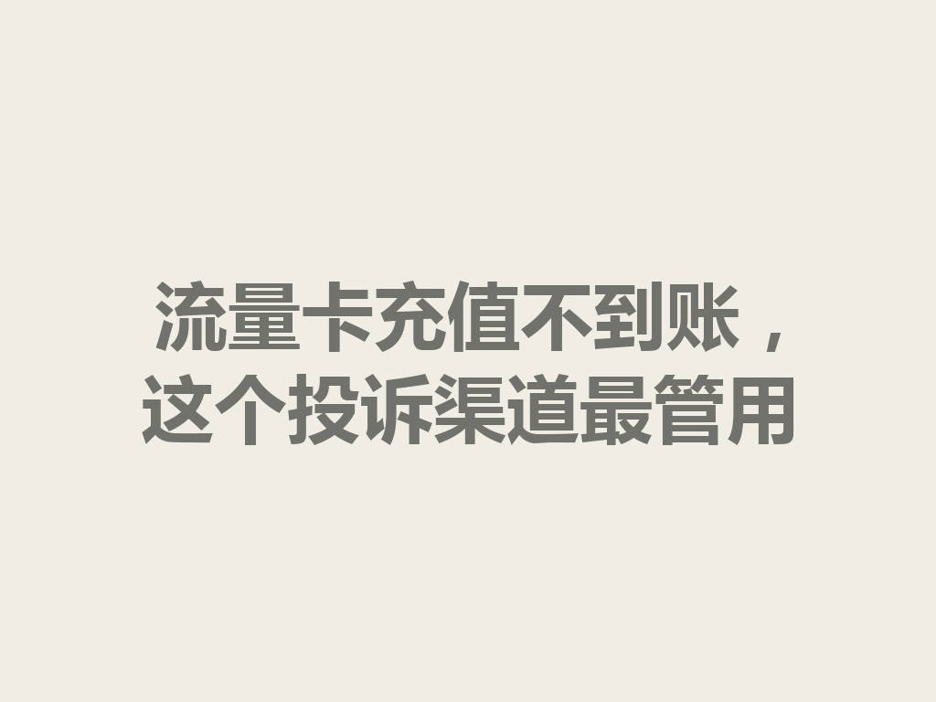 流量卡充值不到账，这个投诉渠道最管用