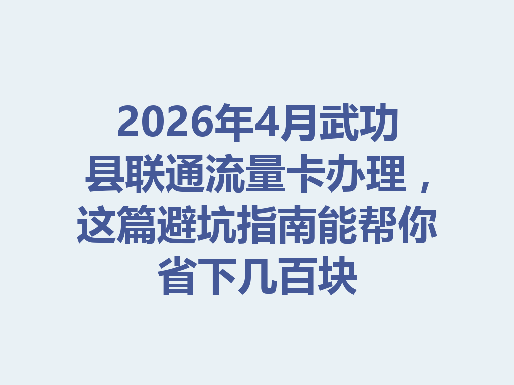 2026年4月武功县联通流量卡办理，这篇避坑指南能帮你省下几百块