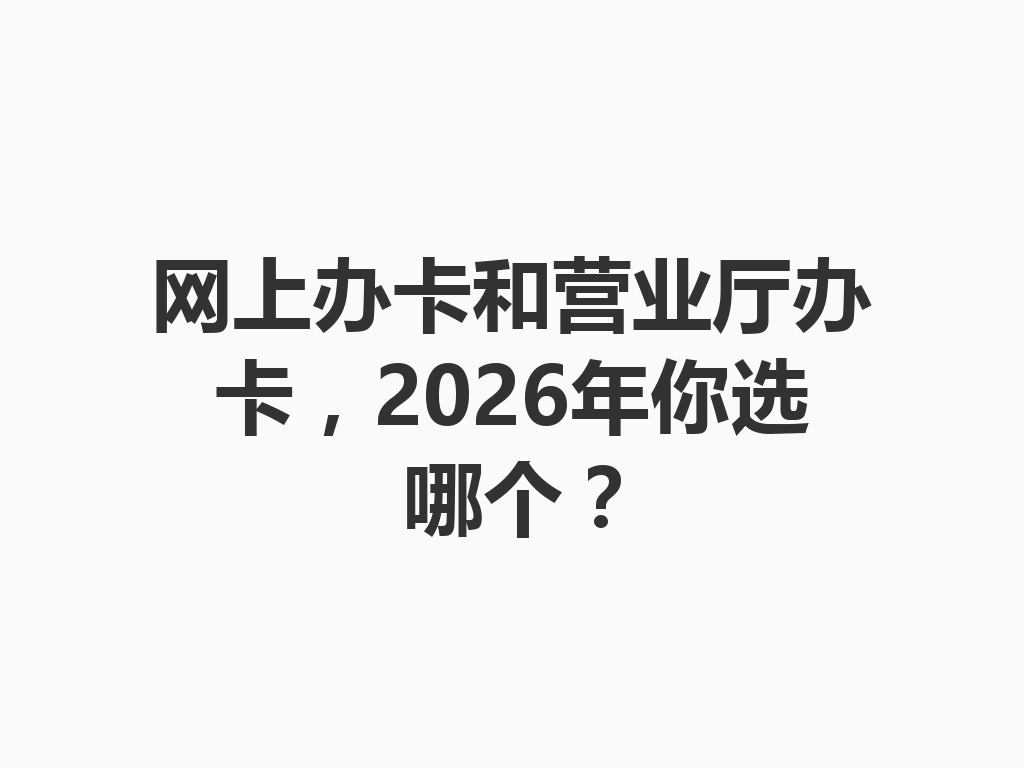 网上办卡和营业厅办卡，2026年你选哪个？